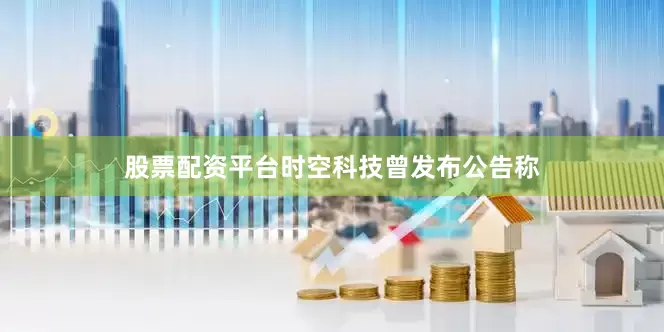 股票配资平台时空科技曾发布公告称