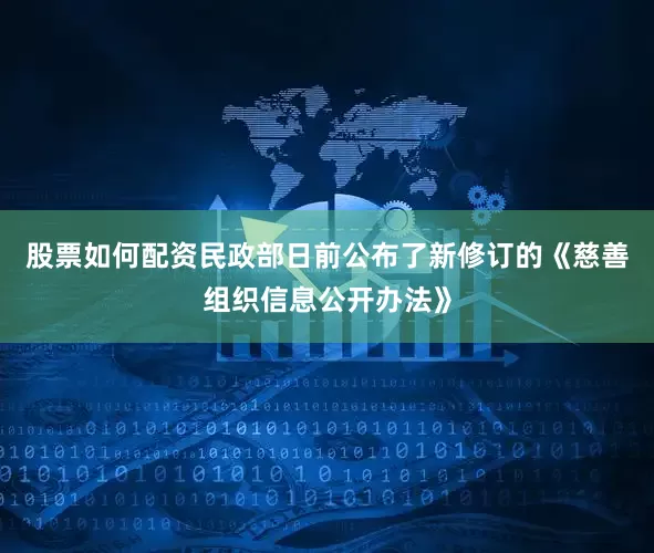 股票如何配资民政部日前公布了新修订的《慈善组织信息公开办法》