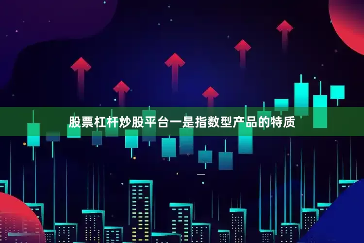股票杠杆炒股平台一是指数型产品的特质