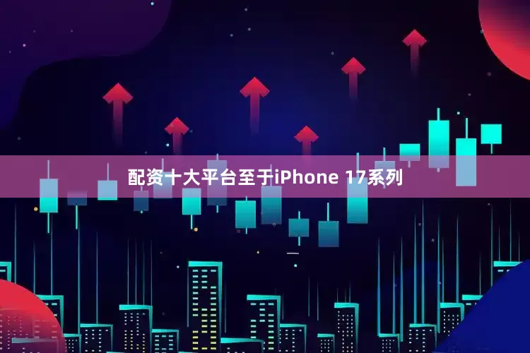 配资十大平台至于iPhone 17系列