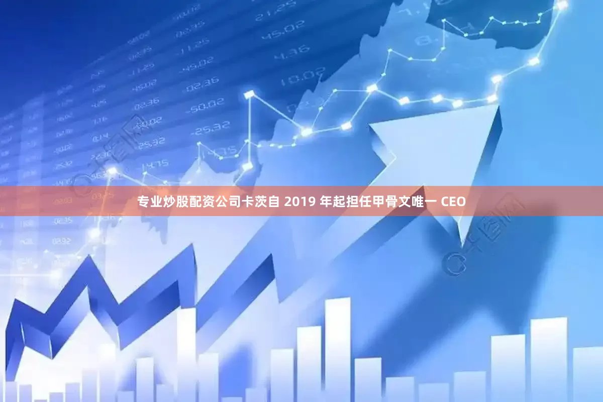 专业炒股配资公司卡茨自 2019 年起担任甲骨文唯一 CEO