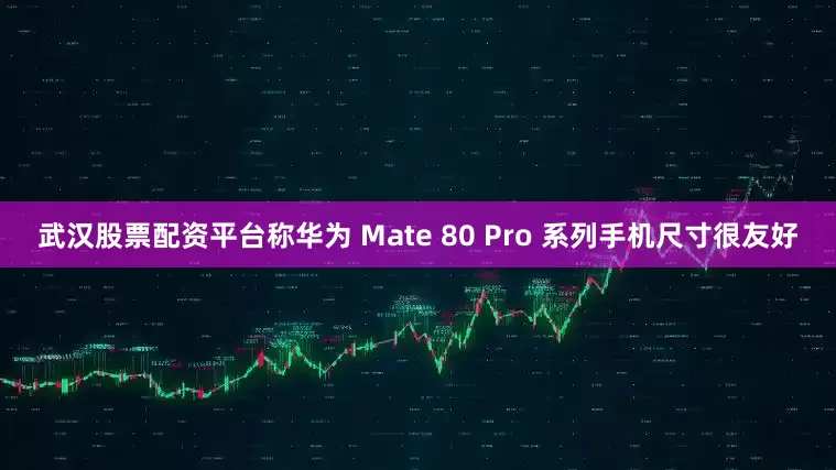 武汉股票配资平台称华为 Mate 80 Pro 系列手机尺寸很友好