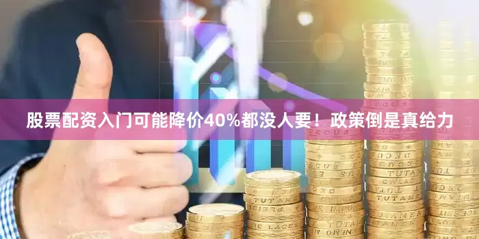 股票配资入门可能降价40%都没人要！政策倒是真给力