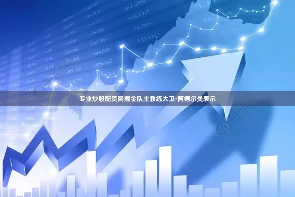 专业炒股配资网掘金队主教练大卫·阿德尔曼表示
